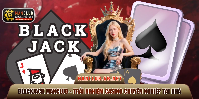 Blackjack Manclub - Trải Nghiệm Casino Chuyên Nghiệp Tại Nhà 1 Blackjack Manclub