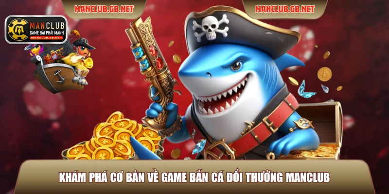 Khám phá cơ bản về game bắn cá đổi thưởng Manclub