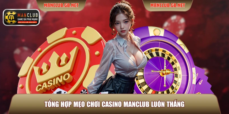 Tổng hợp mẹo chơi Casino Manclub luôn thắng