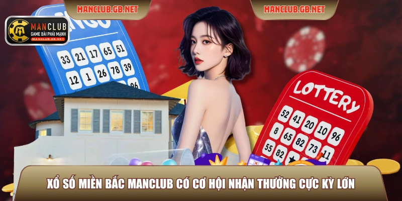 Xổ số miền bắc ManClub có cơ hội nhận thưởng cực kỳ lớn